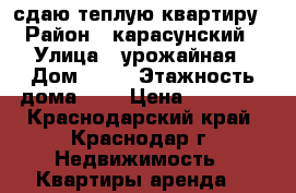 сдаю теплую квартиру › Район ­ карасунский › Улица ­ урожайная › Дом ­ 56 › Этажность дома ­ 2 › Цена ­ 10 000 - Краснодарский край, Краснодар г. Недвижимость » Квартиры аренда   